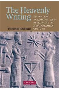 Heavenly Writing, The: Divination, Horoscopy, and Astronomy in Mesopotamian Culture