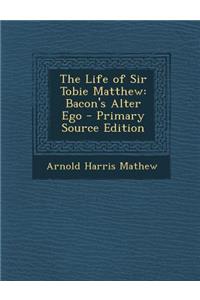 Life of Sir Tobie Matthew: Bacon's Alter Ego