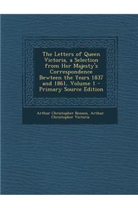 The Letters of Queen Victoria, a Selection from Her Majesty's Correspondence Bewteen the Years 1837 and 1861, Volume 1 - Primary Source Edition