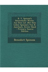 B. V. Spinoza's Sammtlicke Werke, Aus Dem Lat. Mit Dem Leben Spinoza's Von B. Auerbach, Erster Band