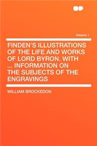 Finden's Illustrations of the Life and Works of Lord Byron. with ... Information on the Subjects of the Engravings Volume 1