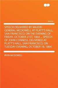 Speech Delivered by Major-General McDowell at Platt's Hall, San Francisco, on the Evening of Friday, October 21st, 1864 ... Speech of John Conness, Delivered at Platt's Hall, San Francisco, on Tuesday Evening, October 18, 1864