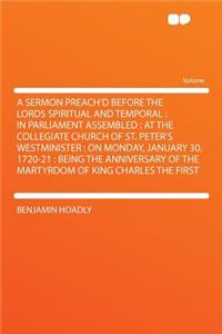 A Sermon Preach'd Before the Lords Spiritual and Temporal