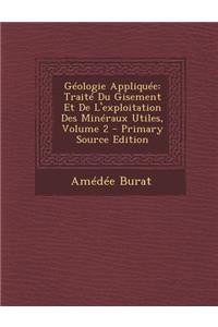 Geologie Appliquee: Traite Du Gisement Et de L'Exploitation Des Mineraux Utiles, Volume 2
