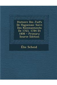 Histoire Des Juifs de Haguenau: Suivi Des Recensements de 1763, 1784 Et 1808 - Primary Source Edition