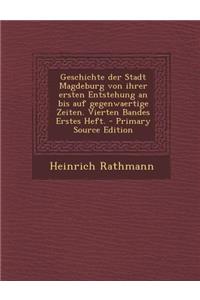 Geschichte Der Stadt Magdeburg Von Ihrer Ersten Entstehung an Bis Auf Gegenwaertige Zeiten. Vierten Bandes Erstes Heft.