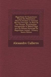 Magnetisme Et Hypnotisme: Expose Des Phenomenes Observes Pendant Le Sommeil Nerveux Provoque, Au Point de Vue Clinique, Psychologique, Therapeutique Et Medico-Legal, Avec Un Resume Historique Du Magnetisme Animal - Primary Source Edition