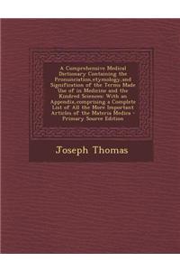 A Comprehensive Medical Dictionary Containing the Pronunciation, Etymology, and Signification of the Terms Made Use of in Medicine and the Kindred Sciences