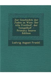 Zur Geschichte Der Juden in Wien: Der Alte Freithof, Der Tempelhof. - Primary Source Edition: Der Alte Freithof, Der Tempelhof. - Primary Source Edition