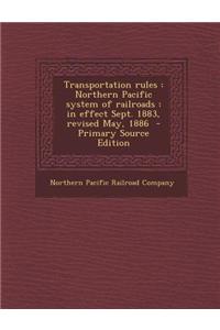 Transportation Rules: Northern Pacific System of Railroads: In Effect Sept. 1883, Revised May, 1886
