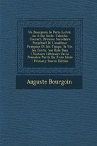 Un Bourgeois de Paris Lettre, Au Xviie Siecle: Valentin Conrart, Premier Secretaire Perpetuel de L'Academie Francaise Et Son Temps, Sa Vie, Ses Ecrits, Son Role Dans L'Histoire Litteraire de La Premiere Partie Du Xviie Siecle