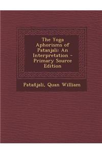 The Yoga Aphorisms of Patanjali: An Interpretation - Primary Source Edition