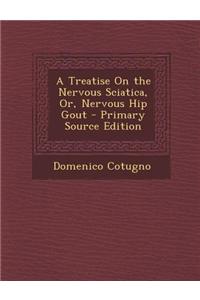 A Treatise on the Nervous Sciatica, Or, Nervous Hip Gout - Primary Source Edition