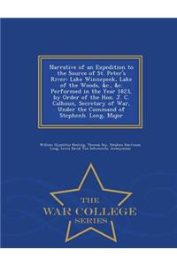 Narrative of an Expedition to the Source of St. Peter's River: Lake Winnepeek, Lake of the Woods, &C., &C. Performed in the Year 1823, by Order of the Hon. J. C. Calhoun, Secretary of War, Under the Command of Stephenh. Long, Major - War College Se