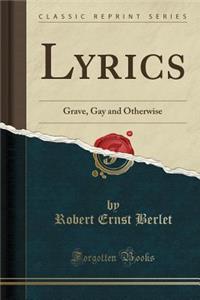 Lyrics: Grave, Gay and Otherwise (Classic Reprint)