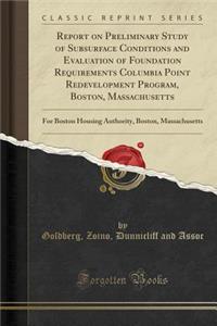 Report on Preliminary Study of Subsurface Conditions and Evaluation of Foundation Requirements Columbia Point Redevelopment Program, Boston, Massachusetts: For Boston Housing Authority, Boston, Massachusetts (Classic Reprint)