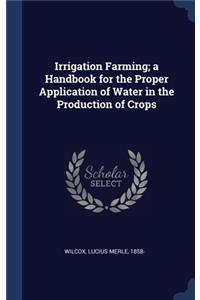 Irrigation Farming; a Handbook for the Proper Application of Water in the Production of Crops