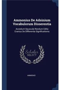 Ammonius De Adsinium Vocabulorum Disserentia: Accedunt Opuscula Nondum Edita Eranius De Differentia Significationis