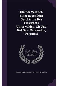 Kleiner Versuch Einer Besondern Geschichte Des Freystaats Unterwalden, OB Und Nid Dem Kernwalde, Volume 2