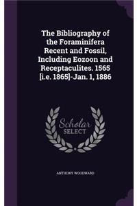 The Bibliography of the Foraminifera Recent and Fossil, Including Eozoon and Receptaculites. 1565 [I.E. 1865]-Jan. 1, 1886