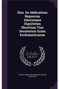 Diss. de Abdicatione Regnorum Aliarumque Dignitatum Illustrium Tam Secularium Quam Ecclesiasticarum