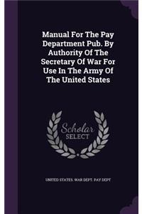 Manual For The Pay Department Pub. By Authority Of The Secretary Of War For Use In The Army Of The United States