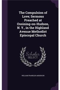 Compulsion of Love; Sermons Preached at Ossining-on-Hudson, N. Y., in the Highland Avenue Methodist Episcopal Church
