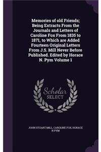 Memories of Old Friends; Being Extracts from the Journals and Letters of Caroline Fox from 1835 to 1871, to Which Are Added Fourteen Original Letters from J.S. Mill Never Before Published. Edited by Horace N. Pym Volume 1