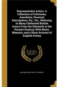 Representative Actors. a Collection of Criticisms, Anecdotes, Personal Descriptions, Etc., Etc., Referring to Many Celebrated British Actors from the Sixteenth to the Present Century; With Notes, Memoirs, and a Short Account of English Acting