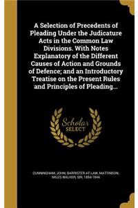 A Selection of Precedents of Pleading Under the Judicature Acts in the Common Law Divisions. With Notes Explanatory of the Different Causes of Action and Grounds of Defence; and an Introductory Treatise on the Present Rules and Principles of Pleadi
