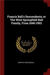 Francis Ball's Descendents; Or the West Springfield Ball Family, from 1640-1902