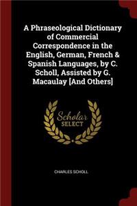 A Phraseological Dictionary of Commercial Correspondence in the English, German, French & Spanish Languages, by C. Scholl, Assisted by G. Macaulay [and Others]