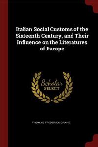 Italian Social Customs of the Sixteenth Century, and Their Influence on the Literatures of Europe