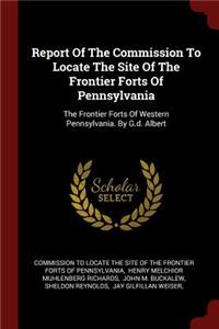 Report of the Commission to Locate the Site of the Frontier Forts of Pennsylvania