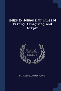 Helps to Holiness; Or, Rules of Fasting, Almsgiving, and Prayer