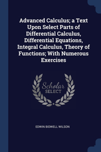 Advanced Calculus; a Text Upon Select Parts of Differential Calculus, Differential Equations, Integral Calculus, Theory of Functions; With Numerous Exercises