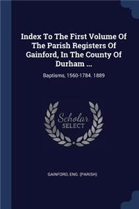 Index To The First Volume Of The Parish Registers Of Gainford, In The County Of Durham ...