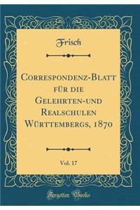 Correspondenz-Blatt Für Die Gelehrten-Und Realschulen Württembergs, 1870, Vol. 17 (Classic Reprint)