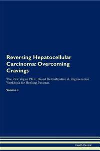 Reversing Hepatocellular Carcinoma: Overcoming Cravings the Raw Vegan Plant-Based Detoxification & Regeneration Workbook for Healing Patients. Volume 3