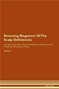 Reversing Ringworm Of The Scalp: Deficiencies The Raw Vegan Plant-Based Detoxification & Regeneration Workbook for Healing Patients. Volume 4