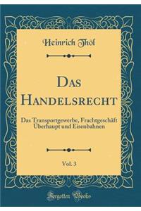 Das Handelsrecht, Vol. 3: Das Transportgewerbe, FrachtgeschÃ¤ft Ã?berhaupt Und Eisenbahnen (Classic Reprint)