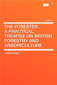 The Forester, a Practical Treatise on British Forestry and Arboriculture Volume 1