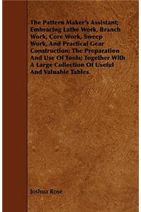 The Pattern Maker's Assistant; Embracing Lathe Work, Branch Work, Core Work, Sweep Work, and Practical Gear Construction; The Preparation and Use of Tools; Together with a Large Collection of Useful and Valuable Tables.