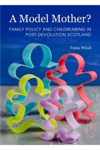 A Model Mother? Family Policy and Childrearing in Post-Devolution Scotland