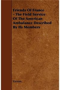 Friends Of France - The Field Service Of The American Ambulance Described By Its Members
