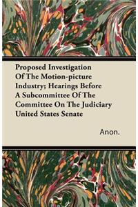 Proposed Investigation of the Motion-Picture Industry; Hearings Before a Subcommittee of the Committee on the Judiciary United States Senate