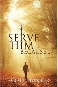 I Serve Him Because...