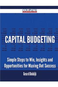 Capital Budgeting - Simple Steps to Win, Insights and Opportunities for Maxing Out Success