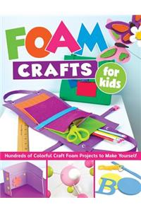 Foam Crafts for Kids: Over 100 Colorful Craft Foam Projects to Make with Your Kids