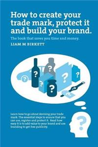How to Create a Trade Mark, Protect it and Build your Brand